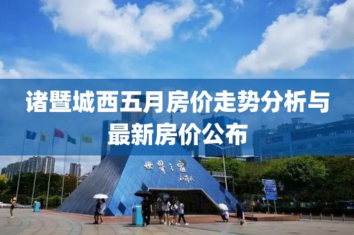 诸暨城西五月房价走势分析与最新房价公布