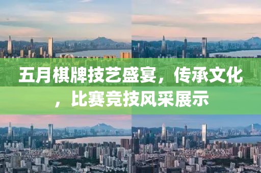 五月棋牌技艺盛宴，传承文化，比赛竞技风采展示