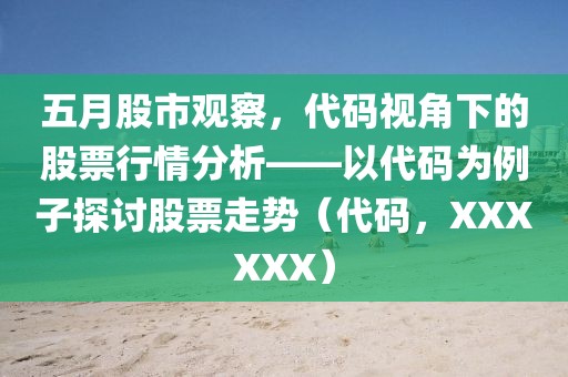 五月股市观察，代码视角下的股票行情分析——以代码为例子探讨股票走势（代码，XXXXXX）
