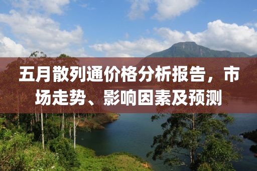 五月散列通价格分析报告，市场走势、影响因素及预测