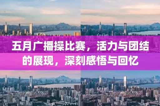 五月广播操比赛，活力与团结的展现，深刻感悟与回忆