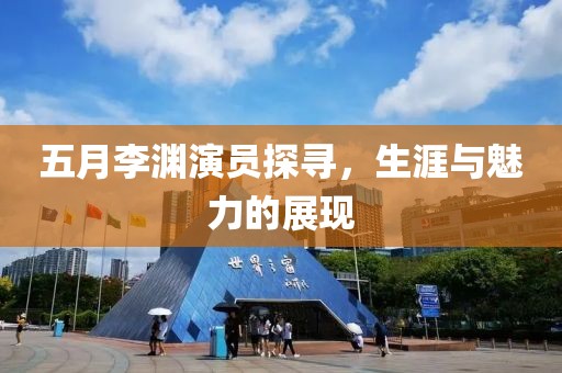五月李渊演员探寻，生涯与魅力的展现