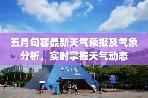 五月句容最新天气预报及气象分析，实时掌握天气动态