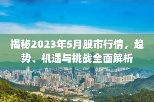 揭秘2023年5月股市行情，趋势、机遇与挑战全面解析