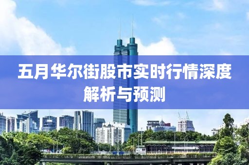 五月华尔街股市实时行情深度解析与预测