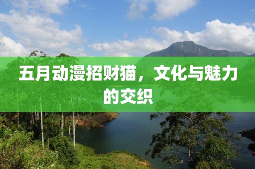 五月动漫招财猫，文化与魅力的交织