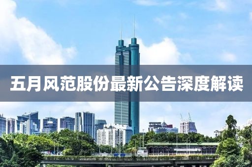 五月风范股份最新公告深度解读