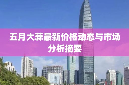 五月大蒜最新价格动态与市场分析摘要