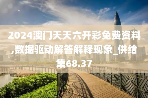 2024澳门天天六开彩免费资料,数据驱动解答解释现象_供给集68.37