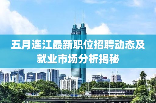 五月连江最新职位招聘动态及就业市场分析揭秘