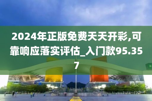 2024年正版免费天天开彩,可靠响应落实评估_入门款95.357