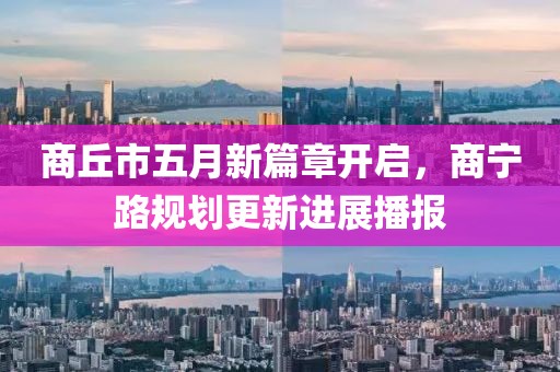 商丘市五月新篇章开启，商宁路规划更新进展播报