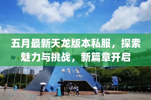 五月最新天龙版本私服，探索魅力与挑战，新篇章开启
