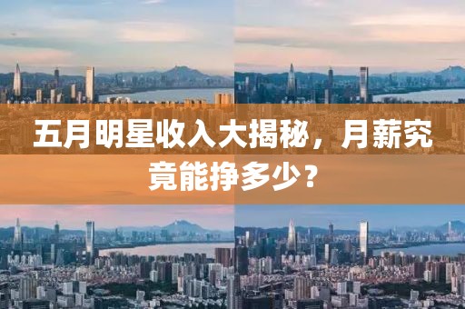 五月明星收入大揭秘，月薪究竟能挣多少？