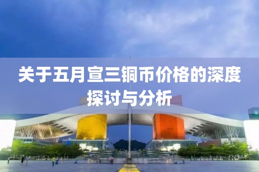 关于五月宣三铜币价格的深度探讨与分析