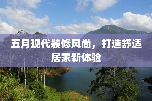 五月现代装修风尚，打造舒适居家新体验
