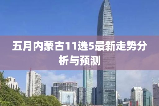 五月内蒙古11选5最新走势分析与预测