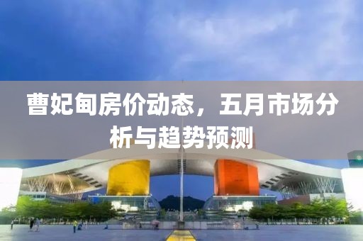 曹妃甸房价动态，五月市场分析与趋势预测