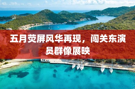 五月荧屏风华再现，闯关东演员群像展映