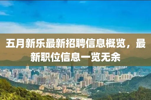 五月新乐最新招聘信息概览，最新职位信息一览无余