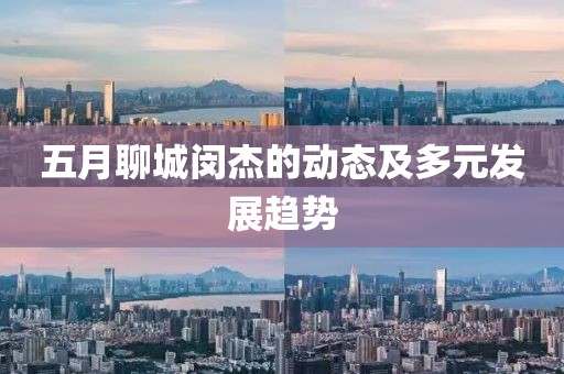 五月聊城闵杰的动态及多元发展趋势