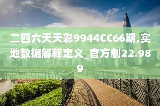 二四六天天彩9944CC66期,实地数据解释定义_官方制22.989