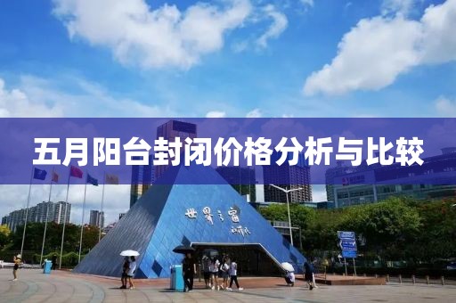五月阳台封闭价格分析与比较