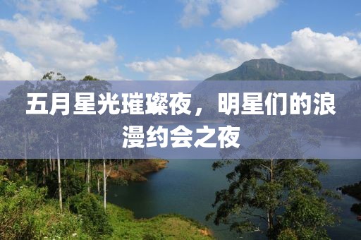 五月星光璀璨夜，明星们的浪漫约会之夜