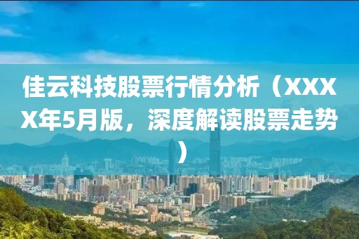 佳云科技股票行情分析（XXXX年5月版，深度解读股票走势）