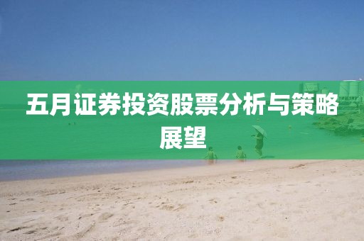 五月证券投资股票分析与策略展望