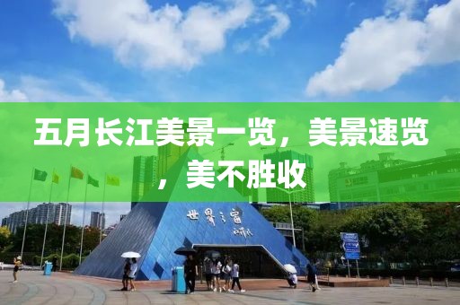 五月长江美景一览，美景速览，美不胜收