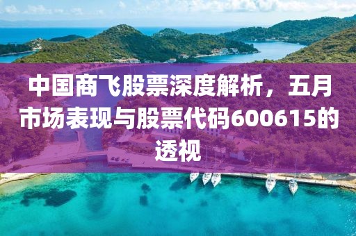 中国商飞股票深度解析，五月市场表现与股票代码600615的透视