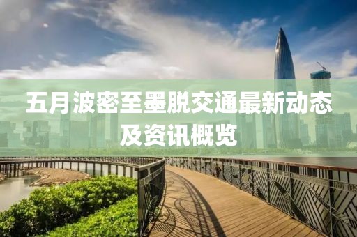五月波密至墨脱交通最新动态及资讯概览