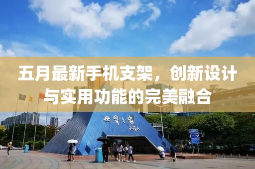 五月最新手机支架，创新设计与实用功能的完美融合