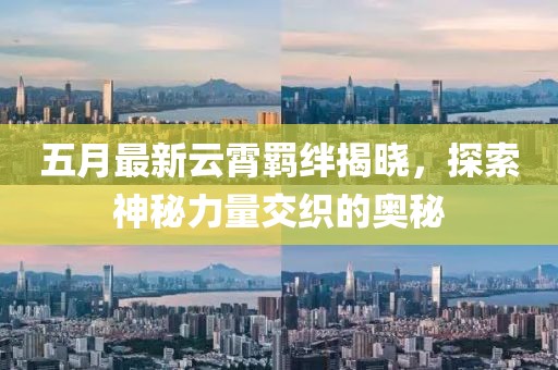 五月最新云霄羁绊揭晓，探索神秘力量交织的奥秘