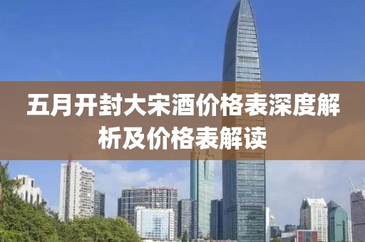 五月开封大宋酒价格表深度解析及价格表解读