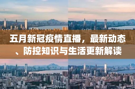 五月新冠疫情直播，最新动态、防控知识与生活更新解读