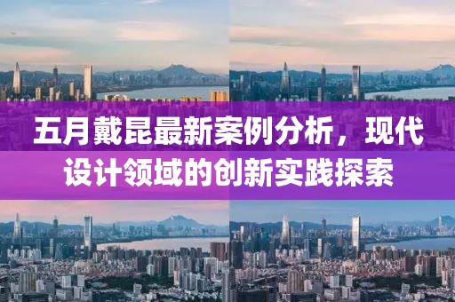 五月戴昆最新案例分析，现代设计领域的创新实践探索