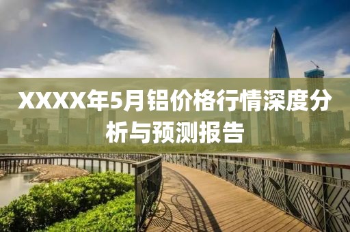 XXXX年5月铝价格行情深度分析与预测报告
