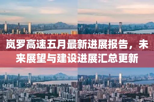 岚罗高速五月最新进展报告，未来展望与建设进展汇总更新