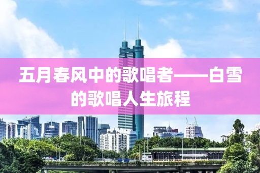 五月春风中的歌唱者——白雪的歌唱人生旅程