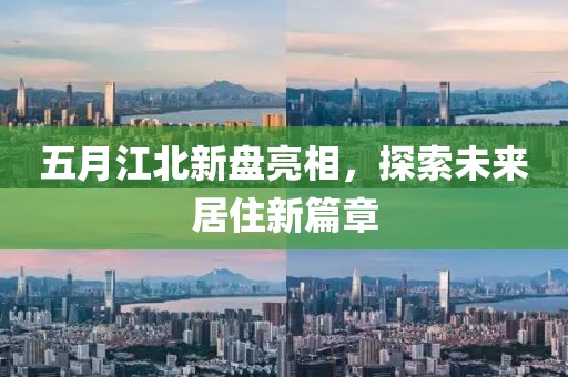 五月江北新盘亮相，探索未来居住新篇章