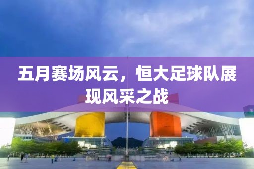 五月赛场风云，恒大足球队展现风采之战