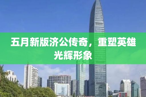 五月新版济公传奇，重塑英雄光辉形象