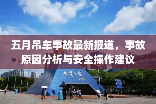 五月吊车事故最新报道，事故原因分析与安全操作建议