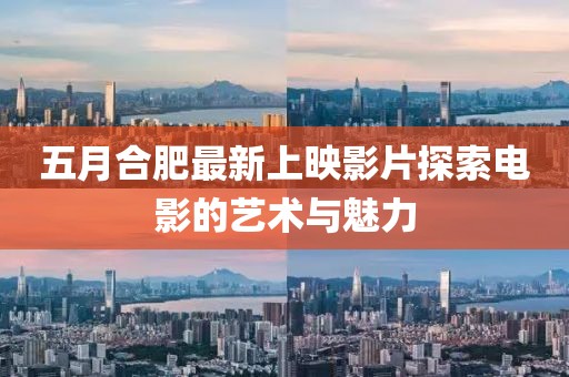 五月合肥最新上映影片探索电影的艺术与魅力
