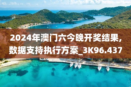 2024年澳门六今晚开奖结果,数据支持执行方案_3K96.437