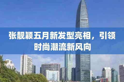 张靓颖五月新发型亮相，引领时尚潮流新风向