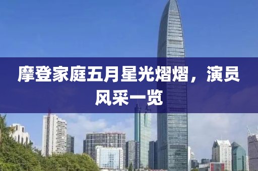 摩登家庭五月星光熠熠，演员风采一览