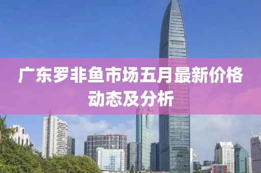 广东罗非鱼市场五月最新价格动态及分析
